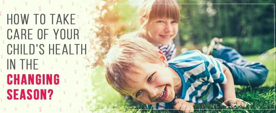 How to take care of your child's health in the changing season?