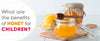 What are the benefits of Honey for children?