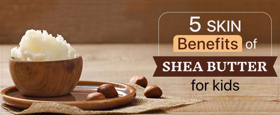 5 Skin Benefits Of Shea Butter For Kids
