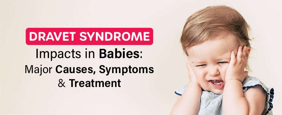 Dravet Syndrome Impacts in Babies: Major Causes, Symptoms and Treatment
