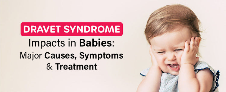 Dravet Syndrome Impacts in Babies: Major Causes, Symptoms and Treatmen