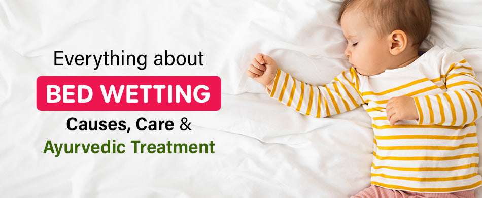 Everything about Bed Wetting: Causes, Care & Ayurvedic Treatment