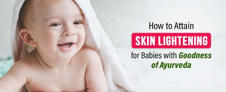 How to Attain Skin Lightening for Babies with Goodness of Ayurveda
