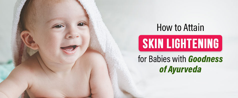 How to Attain Skin Lightening for Babies with Goodness of Ayurveda