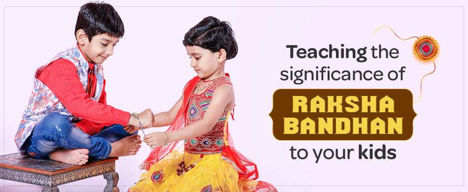 Easy Ways To Teach The Significance of Raksha Bandhan To Your Kids