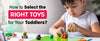 How to Select the Right Toys for Your Toddlers?